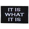 Black embroidered patch with white text reading IT IS WHAT IT IS