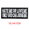 Black embroidered letter patch with white text that reads Hate Me or Love Me Only God Can Judge Me