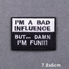 Black and white embroidered patch with text that reads I'M A BAD INFLUENCE BUT DAMN I'M FUN!!!