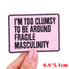 Pink embroidered patch with black text saying I'm too clumsy to be around fragile masculinity