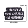 Black embroidered patch with white text that reads There's a 99% chance I'm hungry