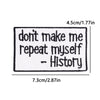 A rectangular embroidered patch with black text that reads Don't make me repeat myself - History