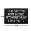 Black embroidered patch with white text saying If at first you don't succeed try doing it the way I told you to