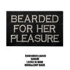 Black embroidered patch with white text that reads Bearded For Her Pleasure
