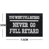 Black embroidered patch with white text saying You Went Full Retard Never Go Full Retard